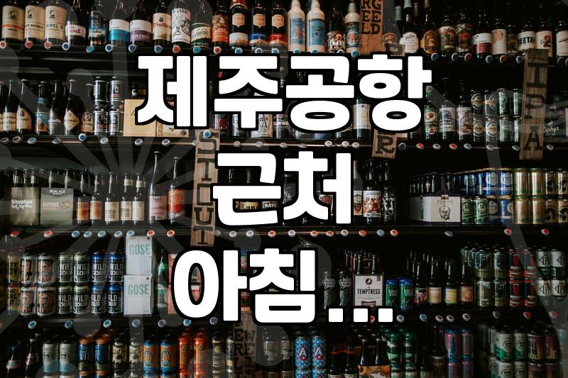 제주공항 근처에서 든든하게 아침 먹기 좋은 식당들