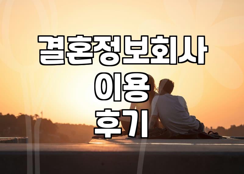 결혼정보회사, 솔직히 이용해 보니 어떤가요? (경험담)